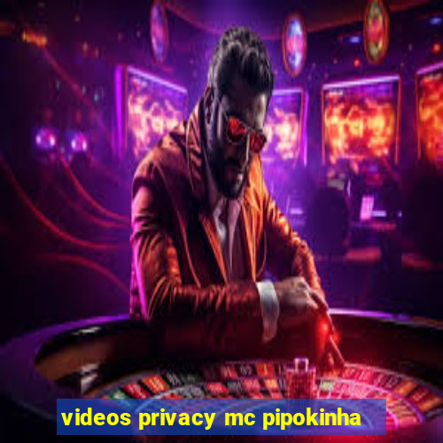 videos privacy mc pipokinha